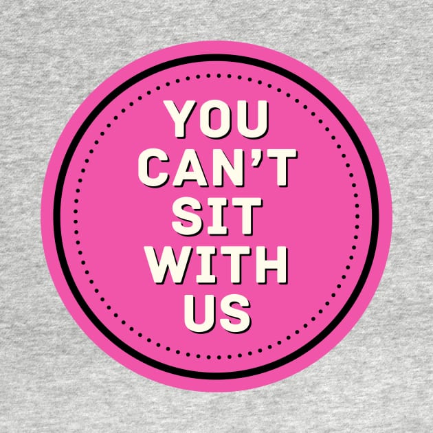 You Can't Sit With Us - Mean Girls by Popish Culture